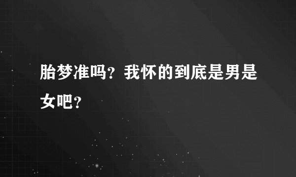 胎梦准吗？我怀的到底是男是女吧？