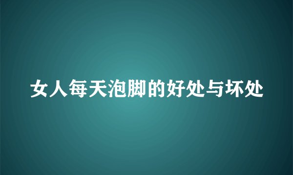 女人每天泡脚的好处与坏处