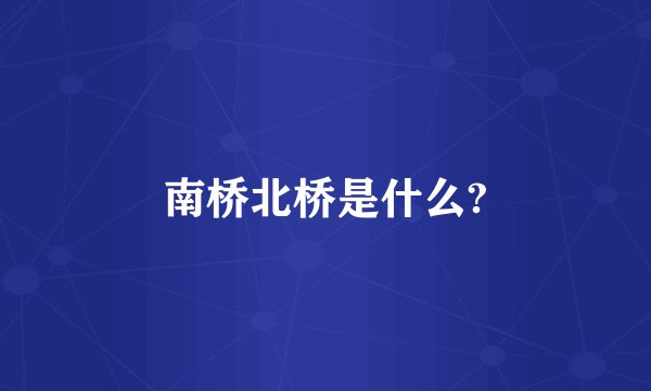 南桥北桥是什么?