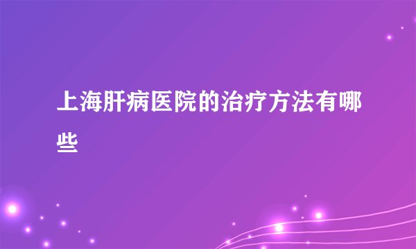 上海肝病医院的治疗方法有哪些