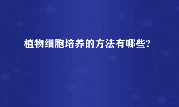 植物细胞培养的方法有哪些?