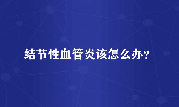 结节性血管炎该怎么办？