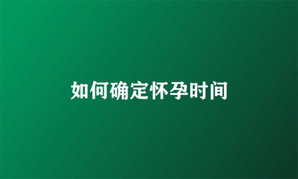 如何确定怀孕时间
