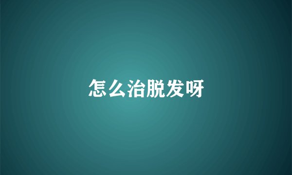 怎么治脱发呀