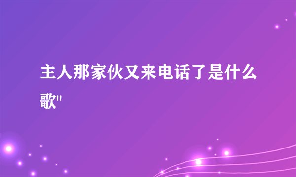 主人那家伙又来电话了是什么歌