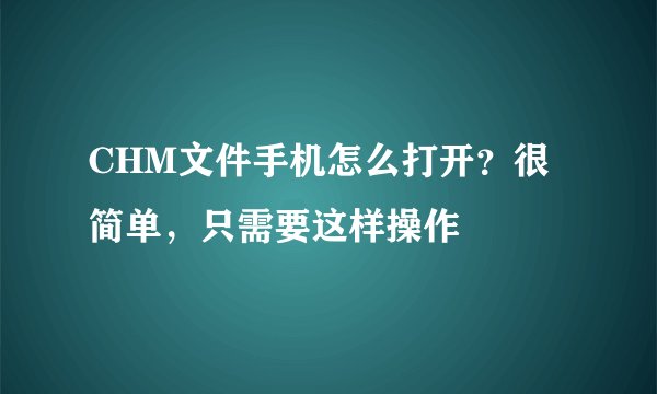 CHM文件手机怎么打开？很简单，只需要这样操作