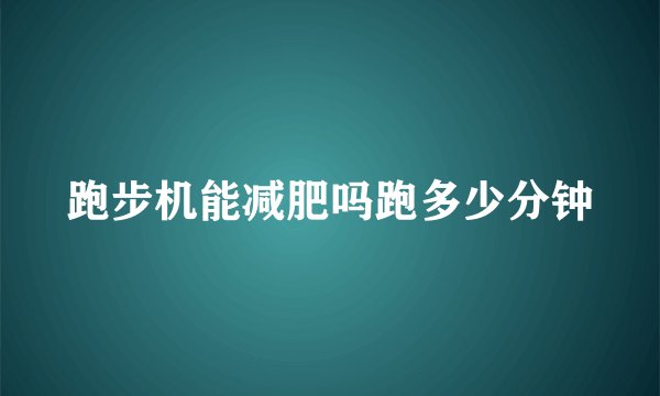跑步机能减肥吗跑多少分钟