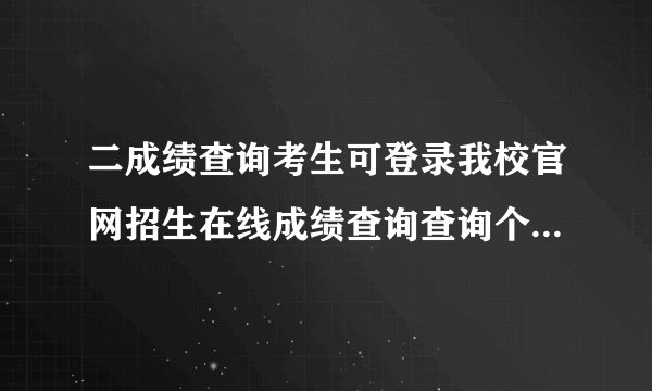 二成绩查询考生可登录我校官网招生在线成绩查询查询个人考试成绩