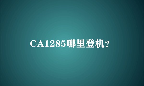 CA1285哪里登机?