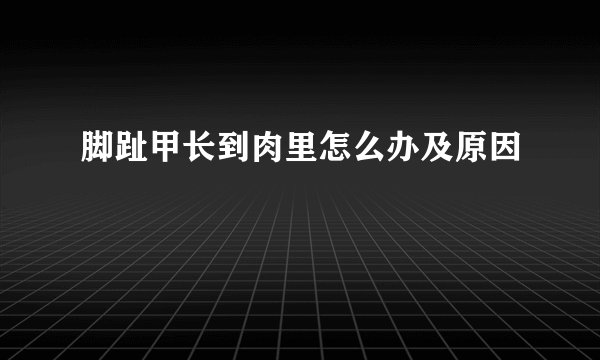 脚趾甲长到肉里怎么办及原因