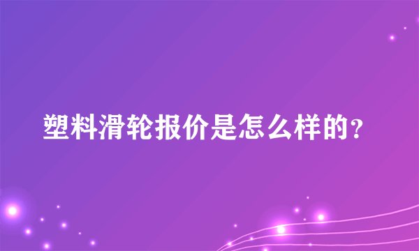 塑料滑轮报价是怎么样的?