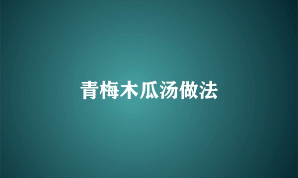 青梅木瓜汤做法