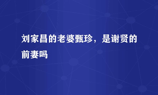 刘家昌的老婆甄珍，是谢贤的前妻吗