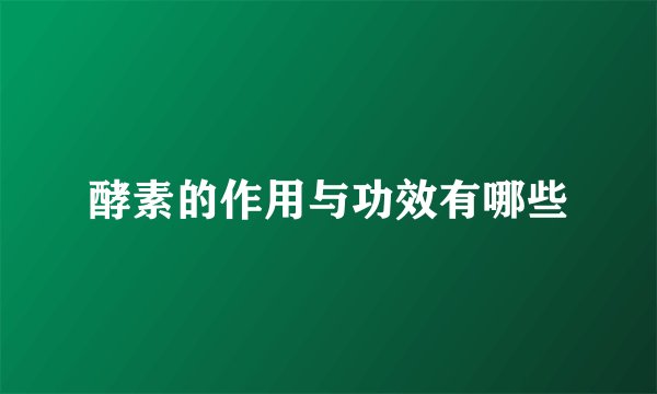 酵素的作用与功效有哪些