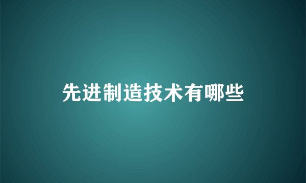 先进制造技术有哪些