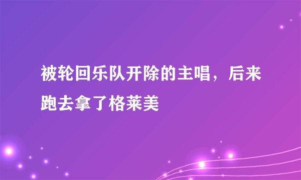 被轮回乐队开除的主唱，后来跑去拿了格莱美
