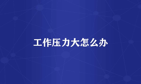 工作压力大怎么办