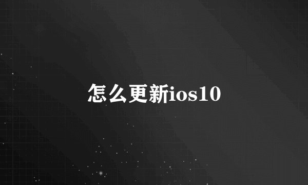 怎么更新ios10