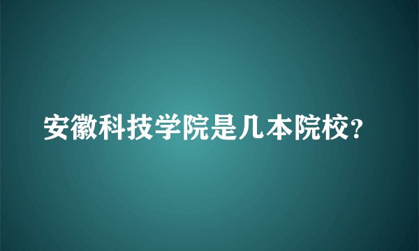 安徽科技学院是几本院校？