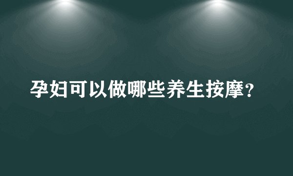 孕妇可以做哪些养生按摩？