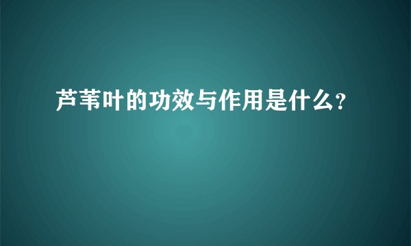 芦苇叶的功效与作用是什么？