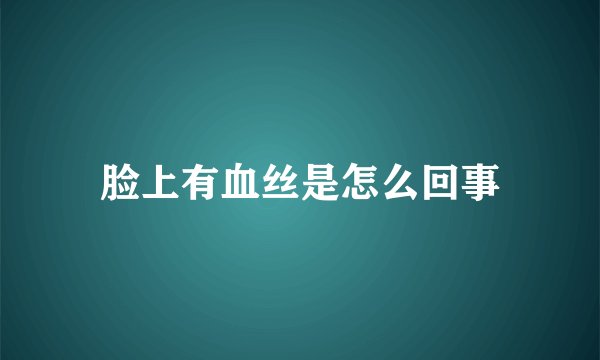 脸上有血丝是怎么回事