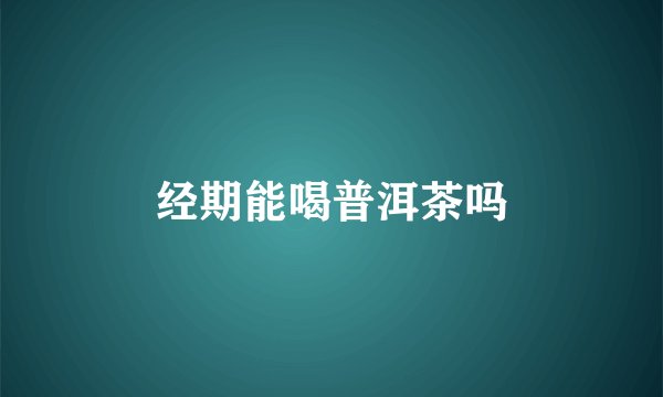 经期能喝普洱茶吗