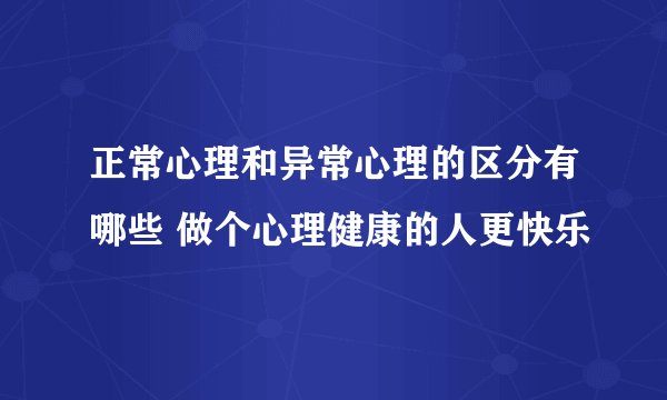正常心理和异常心理的区分有哪些 做个心理健康的人更快乐