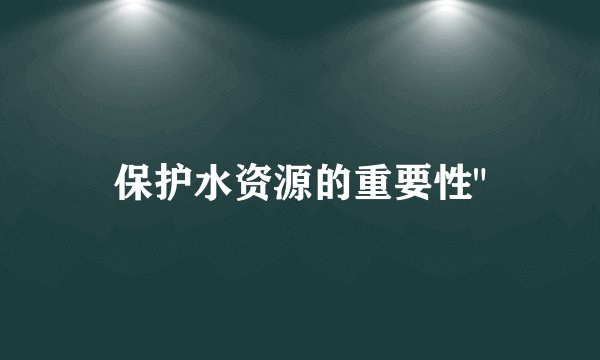 保护水资源的重要性