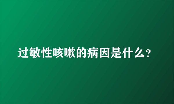 过敏性咳嗽的病因是什么？
