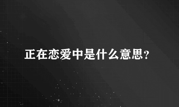 正在恋爱中是什么意思？