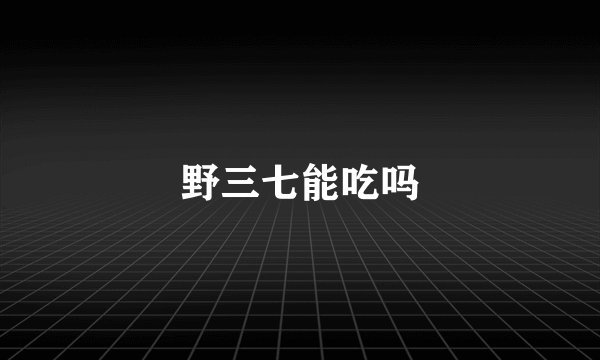 野三七能吃吗