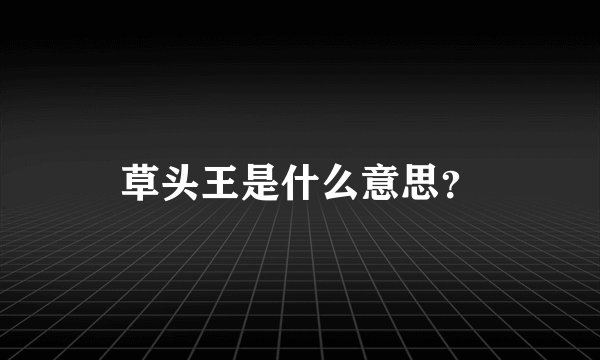 草头王是什么意思？