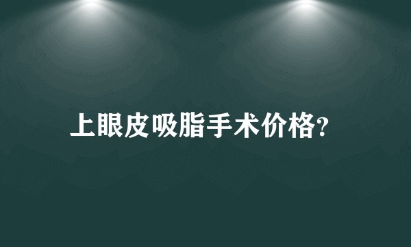 上眼皮吸脂手术价格？