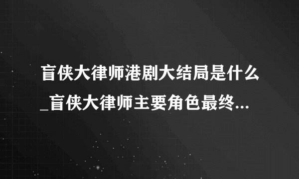 盲侠大律师港剧大结局是什么_盲侠大律师主要角色最终结局汇总