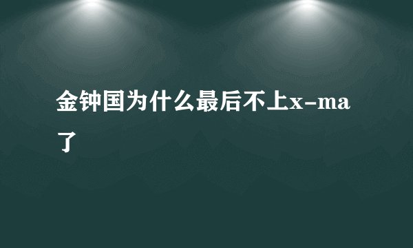 金钟国为什么最后不上x-ma了