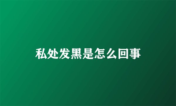 私处发黑是怎么回事