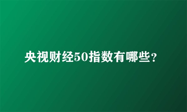 央视财经50指数有哪些？