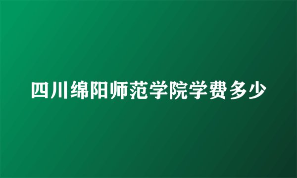 四川绵阳师范学院学费多少