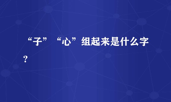 “子”“心”组起来是什么字？