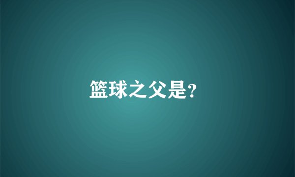篮球之父是？
