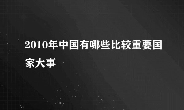 2010年中国有哪些比较重要国家大事