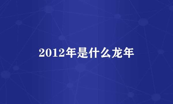 2012年是什么龙年