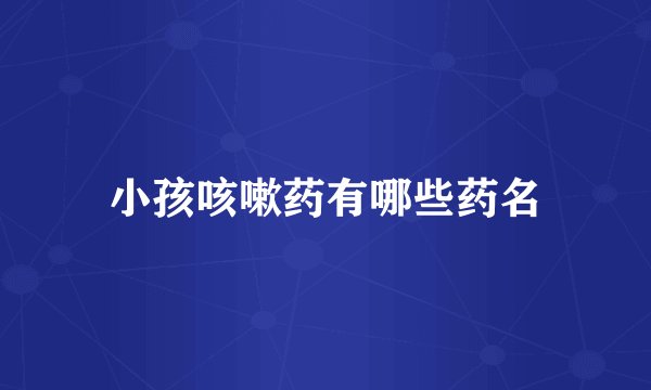 小孩咳嗽药有哪些药名