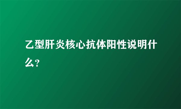 乙型肝炎核心抗体阳性说明什么？