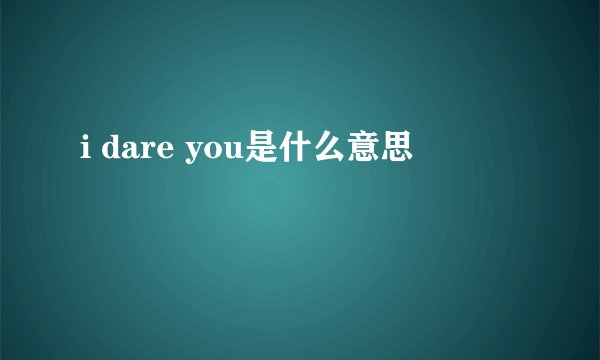 i dare you是什么意思