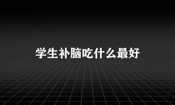 学生补脑吃什么最好
