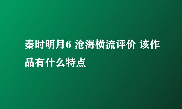 秦时明月6 沧海横流评价 该作品有什么特点