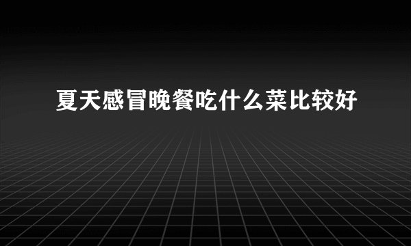 夏天感冒晚餐吃什么菜比较好