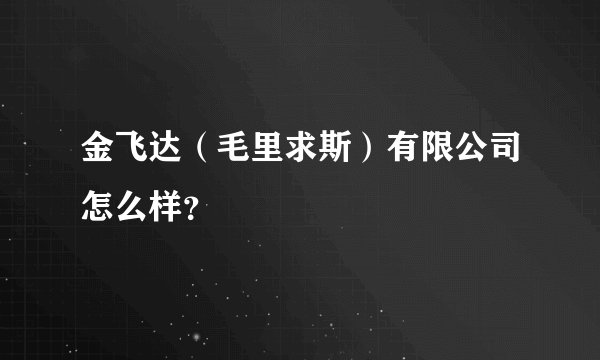 金飞达（毛里求斯）有限公司怎么样？